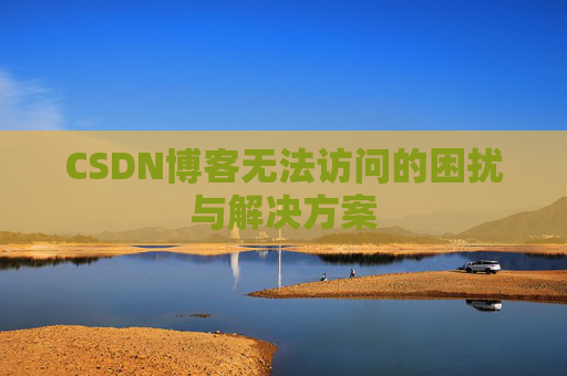 CSDN博客无法访问的困扰与解决方案